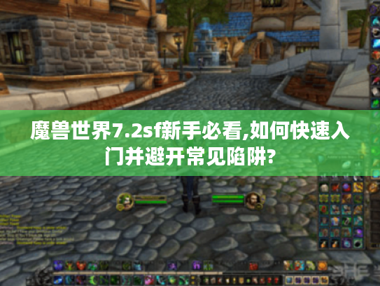 魔兽世界7.2sf新手必看,如何快速入门并避开常见陷阱? 魔兽世界7.2sf新手必看,如何快速入门并避开常见陷阱?