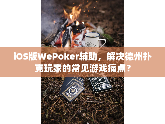 iOS版WePoker辅助，解决德州扑克玩家的常见游戏痛点？