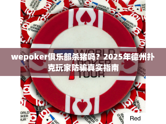 wepoker俱乐部杀猪吗？2025年德州扑克玩家防骗真实指南
