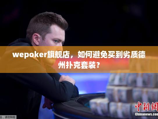 wepoker旗舰店，如何避免买到劣质德州扑克套装？