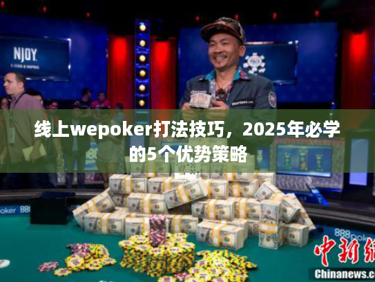 线上wepoker打法技巧，2025年必学的5个优势策略