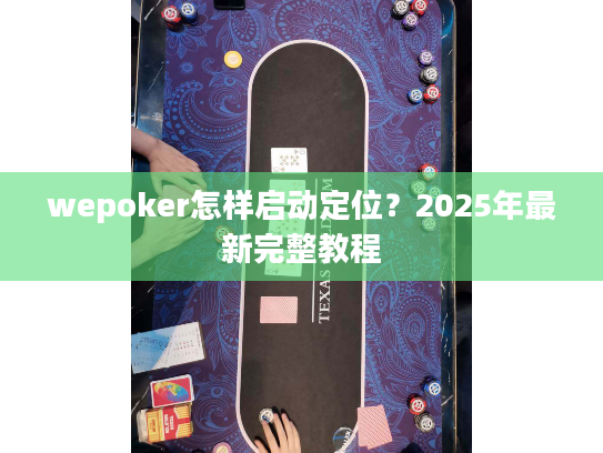 wepoker怎样启动定位？2025年最新完整教程