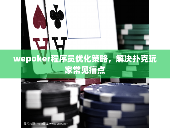 wepoker程序员优化策略，解决扑克玩家常见痛点