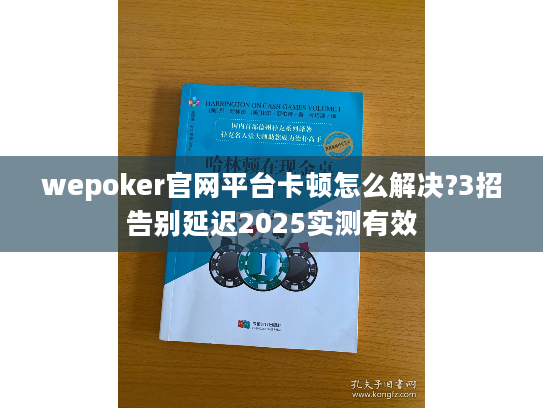 wepoker官网平台卡顿怎么解决?3招告别延迟2025实测有效 wepoker官网平台卡顿怎么解决?3招告别延迟2025实测有效