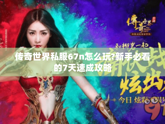 传奇世界私服67n怎么玩?新手必看的7天速成攻略
