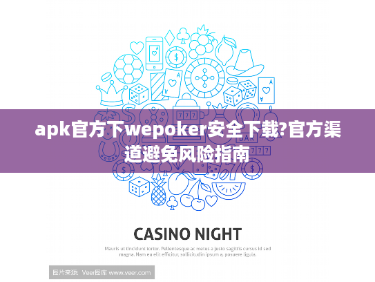apk官方下wepoker安全下载?官方渠道避免风险指南