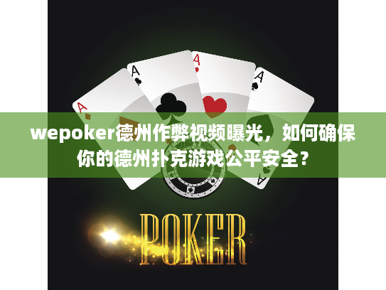 wepoker德州作弊视频曝光，如何确保你的德州扑克游戏公平安全？