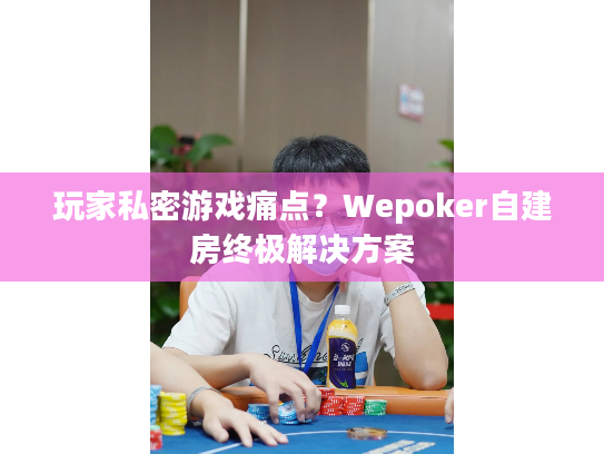 玩家私密游戏痛点?Wepoker自建房终极解决方案 玩家私密游戏痛点?Wepoker自建房终极解决方案
