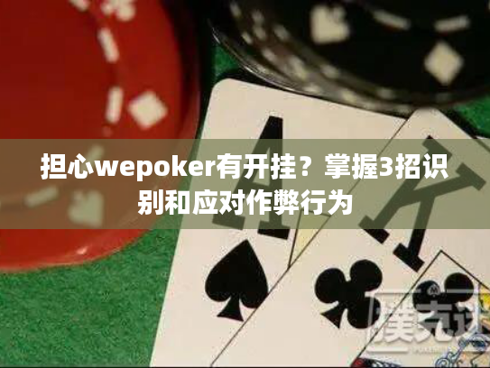 担心wepoker有开挂？掌握3招识别和应对作弊行为
