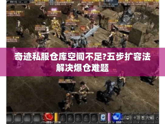 奇迹私服仓库空间不足?五步扩容法解决爆仓难题 奇迹私服仓库空间不足?五步扩容法解决爆仓难题