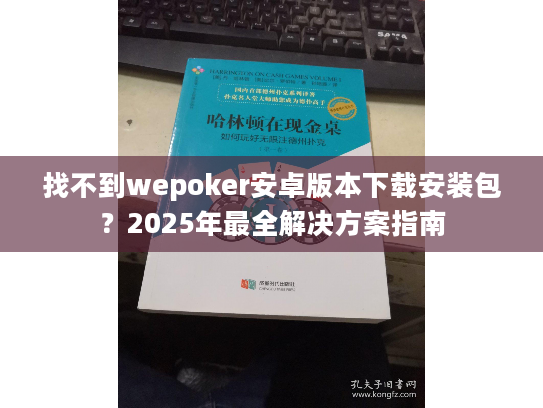 找不到wepoker安卓版本下载安装包？2025年最全解决方案指南