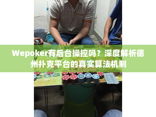 Wepoker有后台操控吗？深度解析德州扑克平台的真实算法机制