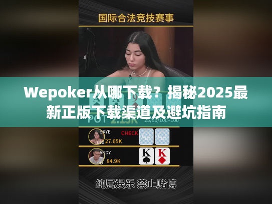 Wepoker从哪下载？揭秘2025最新正版下载渠道及避坑指南