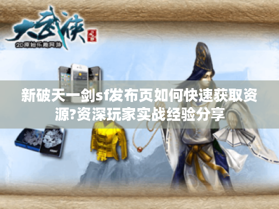 新破天一剑sf发布页如何快速获取资源?资深玩家实战经验分享