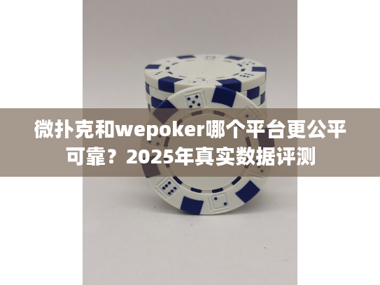微扑克和wepoker哪个平台更公平可靠？2025年真实数据评测