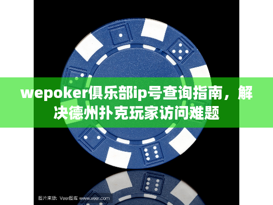 wepoker俱乐部ip号查询指南，解决德州扑克玩家访问难题