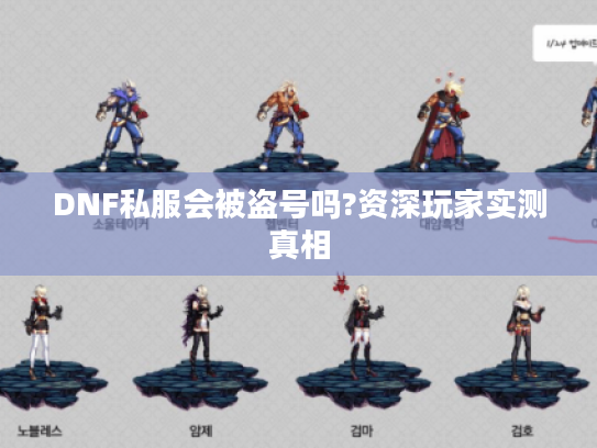 DNF私服会被盗号吗?资深玩家实测真相