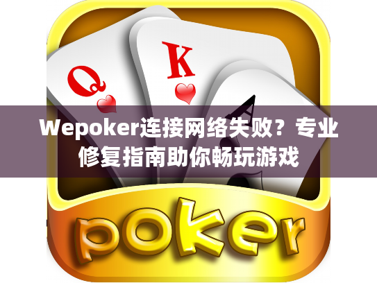 Wepoker连接网络失败？专业修复指南助你畅玩游戏