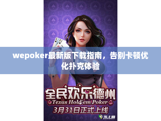 wepoker最新版下载指南,告别卡顿优化扑克体验 wepoker最新版下载指南,告别卡顿优化扑克体验