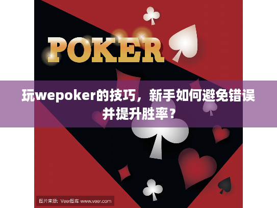玩wepoker的技巧，新手如何避免错误并提升胜率？
