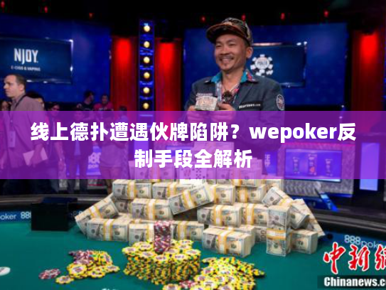 线上德扑遭遇伙牌陷阱？wepoker反制手段全解析