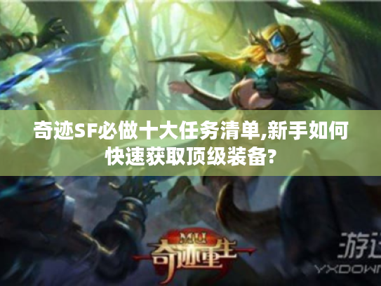 奇迹SF必做十大任务清单,新手如何快速获取顶级装备? 奇迹SF必做十大任务清单,新手如何快速获取顶级装备?