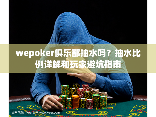 wepoker俱乐部抽水吗？抽水比例详解和玩家避坑指南