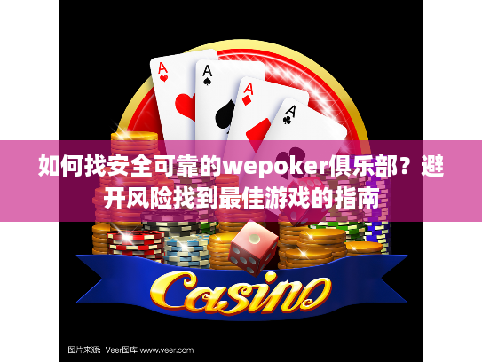 如何找安全可靠的wepoker俱乐部？避开风险找到最佳游戏的指南