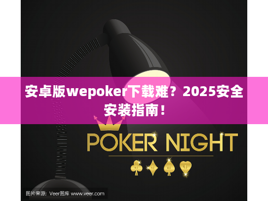 安卓版wepoker下载难?2025安全安装指南! 安卓版wepoker下载难?2025安全安装指南!