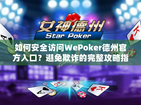 如何安全访问WePoker德州官方入口？避免欺诈的完整攻略指南