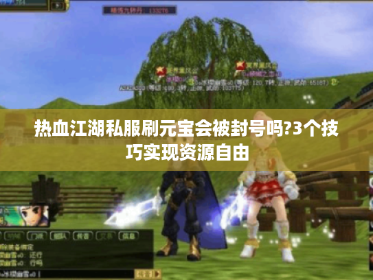 热血江湖私服刷元宝会被封号吗?3个技巧实现资源自由