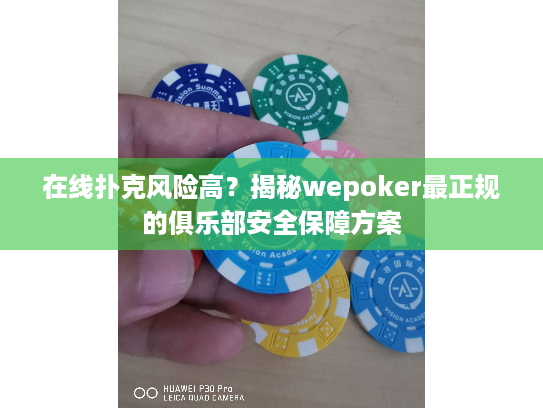 在线扑克风险高？揭秘wepoker最正规的俱乐部安全保障方案