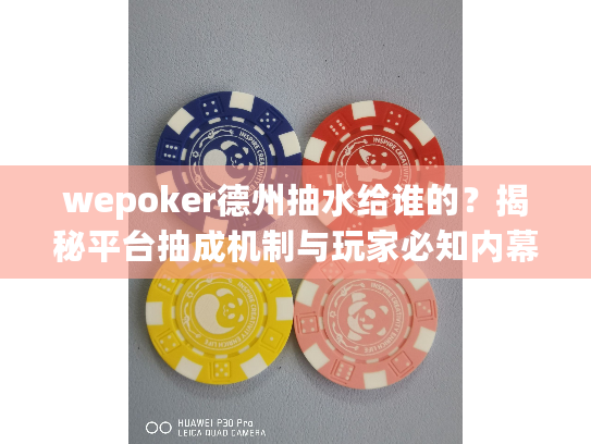 wepoker德州抽水给谁的？揭秘平台抽成机制与玩家必知内幕