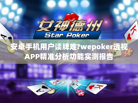 安卓手机用户读牌难?wepoker透视APP精准分析功能实测报告