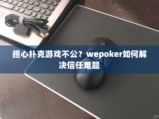 担心扑克游戏不公？wepoker如何解决信任难题