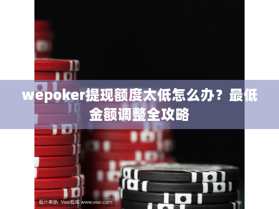 wepoker提现额度太低怎么办？最低金额调整全攻略