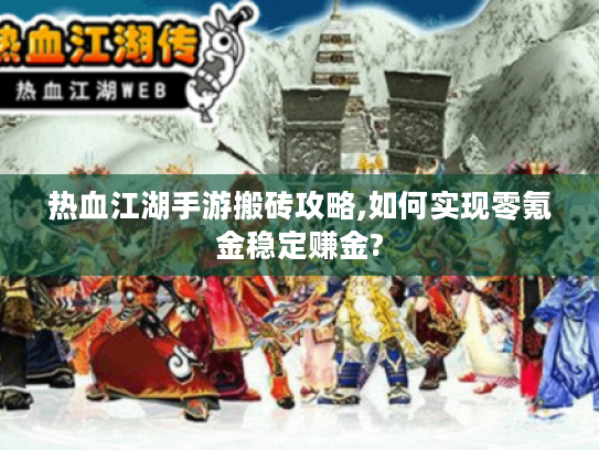 热血江湖手游搬砖攻略,如何实现零氪金稳定赚金?