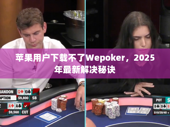 苹果用户下载不了Wepoker，2025年最新解决秘诀