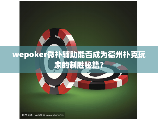 wepoker微扑辅助能否成为德州扑克玩家的制胜秘籍? wepoker微扑辅助能否成为德州扑克玩家的制胜秘籍?