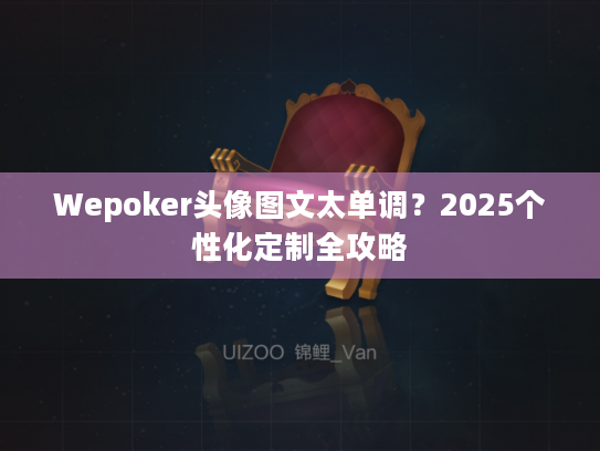 Wepoker头像图文太单调?2025个性化定制全攻略 Wepoker头像图文太单调?2025个性化定制全攻略