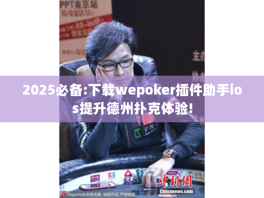 2025必备:下载wepoker插件助手ios提升德州扑克体验!