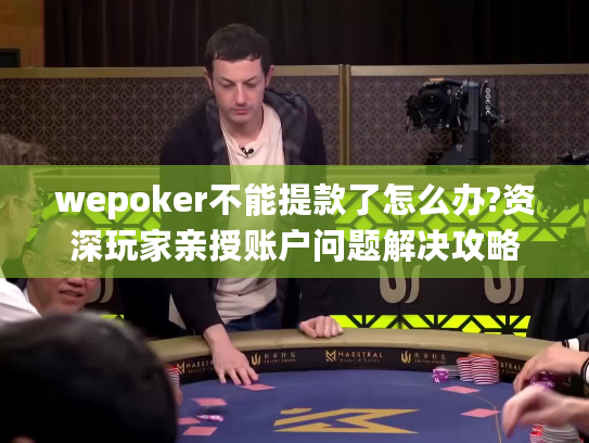 wepoker不能提款了怎么办?资深玩家亲授账户问题解决攻略
