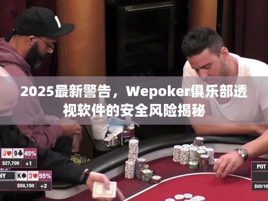 2025最新警告，Wepoker俱乐部透视软件的安全风险揭秘