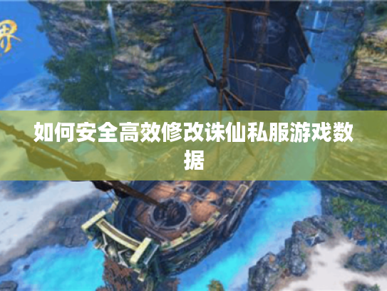 如何安全高效修改诛仙私服游戏数据