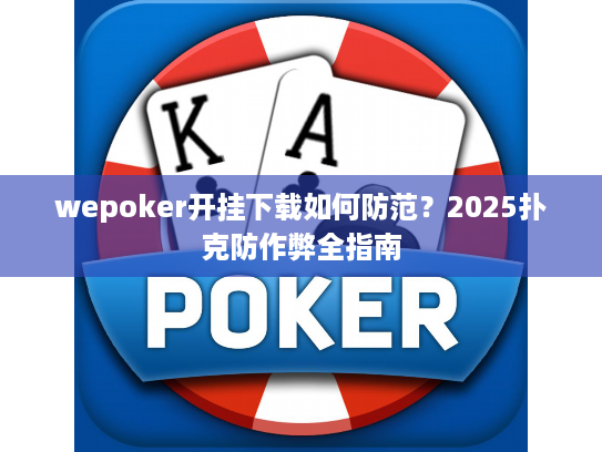 wepoker开挂下载如何防范？2025扑克防作弊全指南