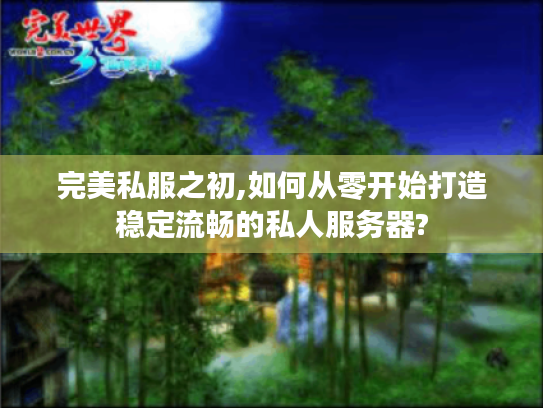 完美私服之初,如何从零开始打造稳定流畅的私人服务器?