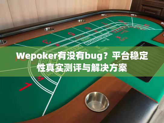 Wepoker有没有bug？平台稳定性真实测评与解决方案