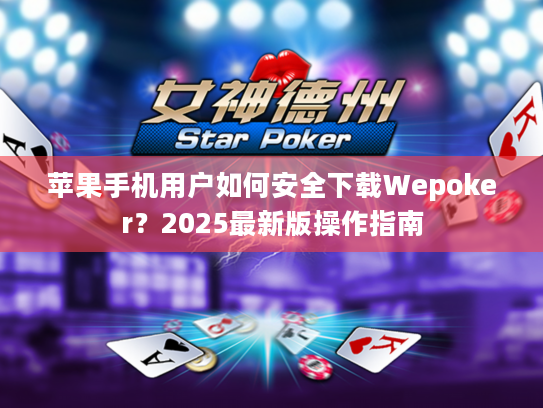 苹果手机用户如何安全下载Wepoker？2025最新版操作指南