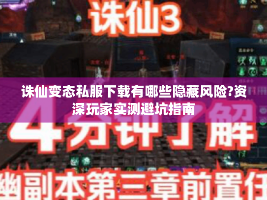 诛仙变态私服下载有哪些隐藏风险?资深玩家实测避坑指南 诛仙变态私服下载有哪些隐藏风险?资深玩家实测避坑指南