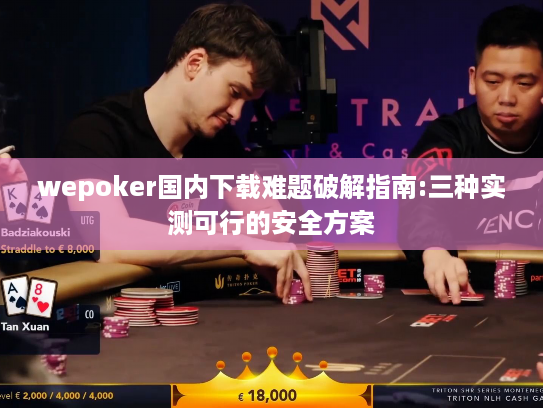 wepoker国内下载难题破解指南:三种实测可行的安全方案
